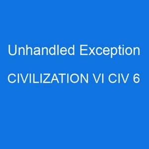 Civ 6 unhandled exception is an error code that can occur for a number of reasons