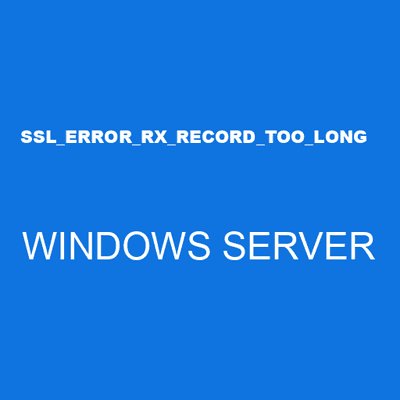 SSL_ERROR_RX_RECORD_TOO_LONG WINDOWS SERVER