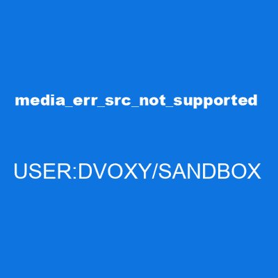 media_err_src_not_supported USER:DVOXY/SANDBOX