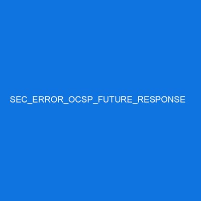 SEC_ERROR_OCSP_FUTURE_RESPONSE