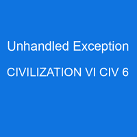Unhandled Exception CIVILIZATION VI CIV 6