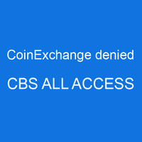 CoinExchange denied CBS ALL ACCESS